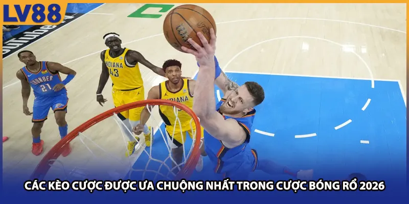 Các kèo cược được ưa chuộng nhất trong bóng rổ 2026