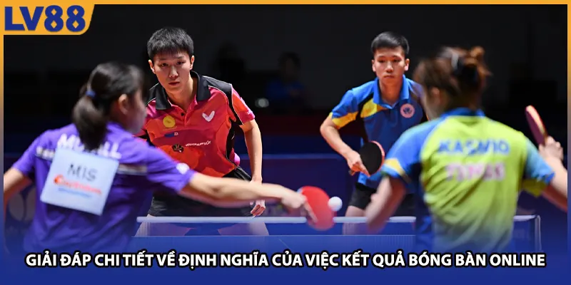 Giải đáp chi tiết về định nghĩa của việc kết quả bóng bàn online