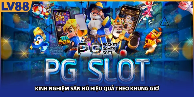 Kinh nghiệm săn hũ hiệu quả theo khung giờ