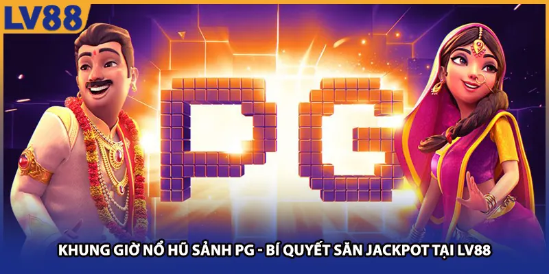 Khung Giờ Nổ Hũ Sảnh Pg - Bí Quyết Săn Jackpot Tại Lv88